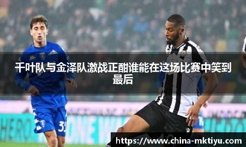 千叶队与金泽队激战正酣谁能在这场比赛中笑到最后