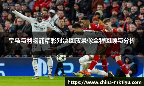 皇马与利物浦精彩对决回放录像全程回顾与分析