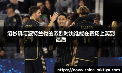 洛杉矶与波特兰伐的激烈对决谁能在赛场上笑到最后