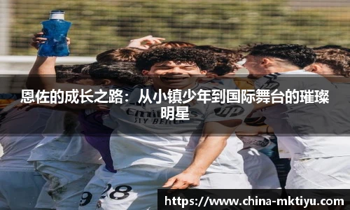恩佐的成长之路：从小镇少年到国际舞台的璀璨明星