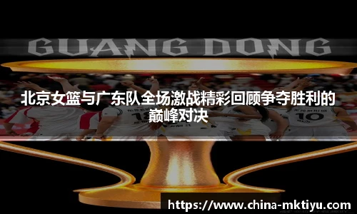 北京女篮与广东队全场激战精彩回顾争夺胜利的巅峰对决