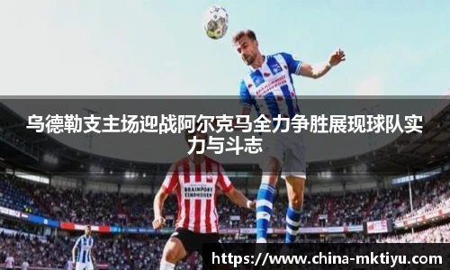 乌德勒支主场迎战阿尔克马全力争胜展现球队实力与斗志